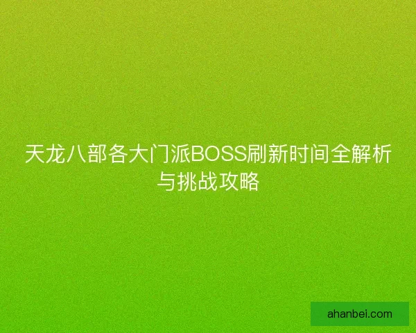 天龙八部各大门派BOSS刷新时间全解析与挑战攻略