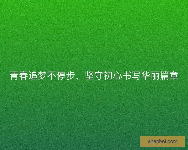 青春追梦不停步，坚守初心书写华丽篇章