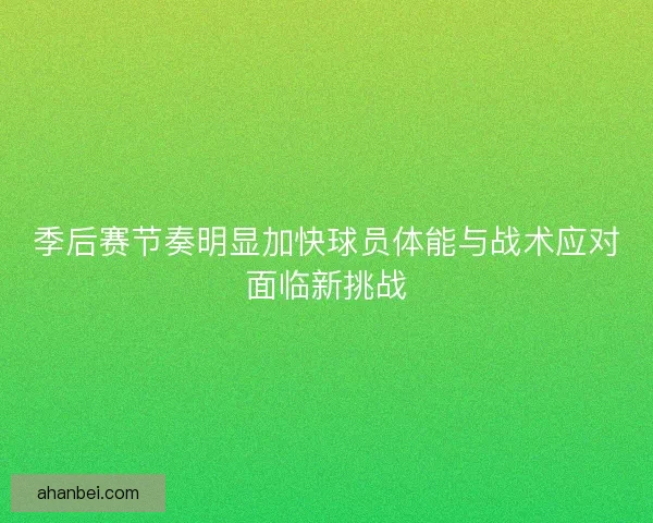 季后赛节奏明显加快球员体能与战术应对面临新挑战